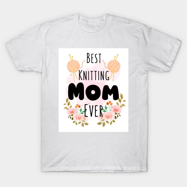 Best Knitting Mom Ever T-Shirt by Bravery